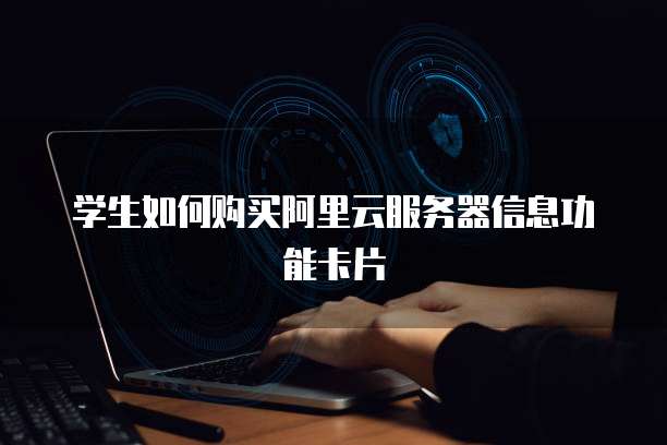 学生如何购买阿里云服务器信息功能卡片