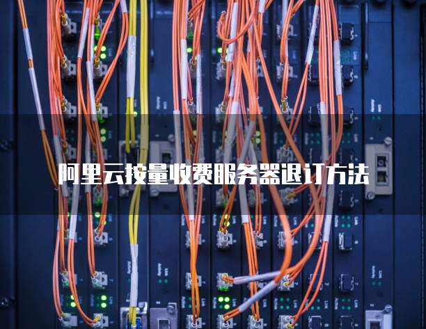 阿里云按量收费服务器退订方法