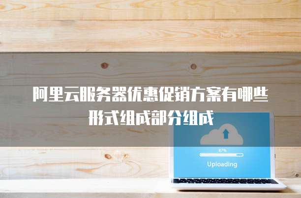 阿里云服务器优惠促销方案有哪些形式组成部分组成