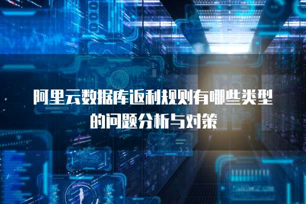 阿里云数据库返利规则有哪些类型的问题分析与对策