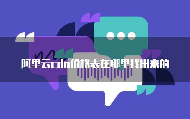 阿里云cdn价格表在哪里找出来的