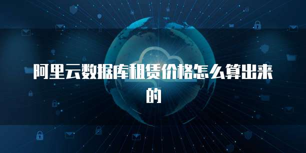 阿里云数据库租赁价格怎么算出来的