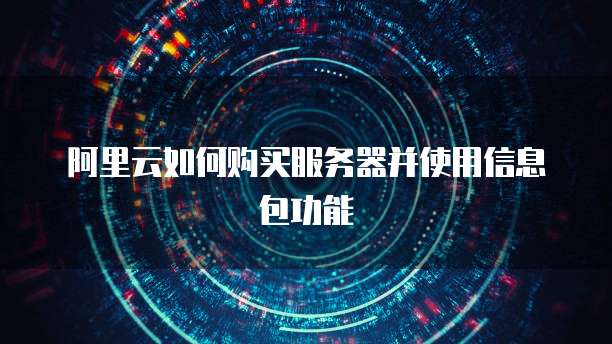 阿里云如何购买服务器并使用信息包功能