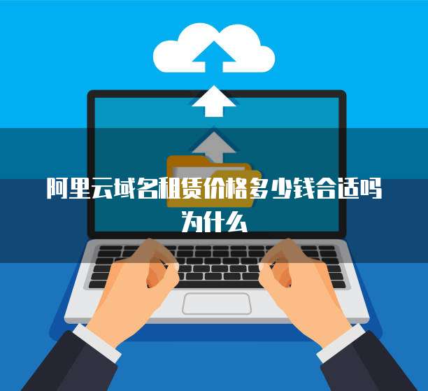 阿里云域名租赁价格多少钱合适吗为什么