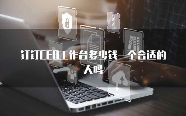 钉钉CEO工作台多少钱一个合适的人吗