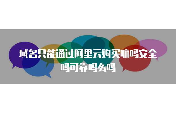 域名只能通过阿里云购买嘛吗安全吗可靠吗么吗