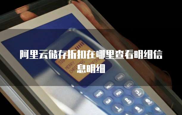 阿里云储存折扣在哪里查看明细信息明细