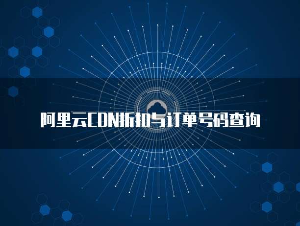 阿里云CDN折扣与订单号码查询