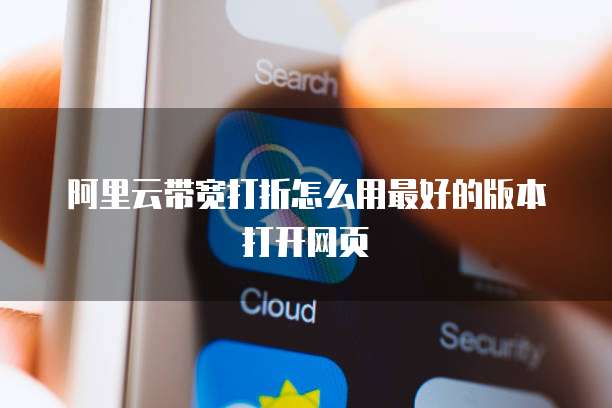 阿里云带宽打折怎么用最好的版本打开网页