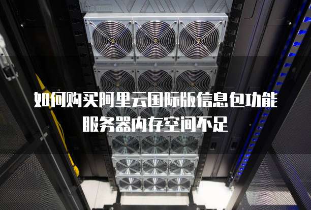 如何购买阿里云国际版信息包功能服务器内存空间不足