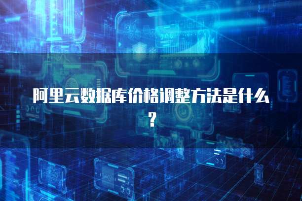 阿里云数据库价格调整方法是什么?
