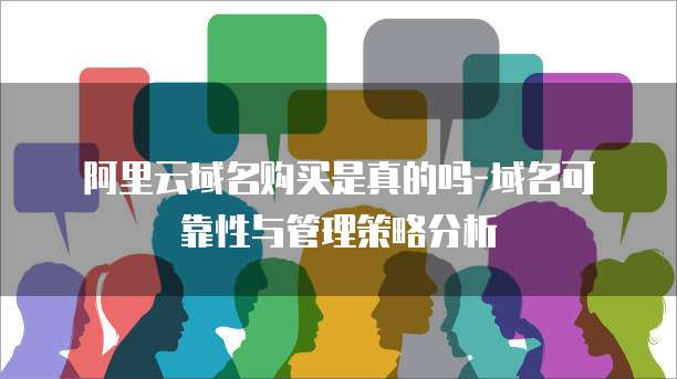 阿里云域名购买是真的吗-域名可靠性与管理策略分析