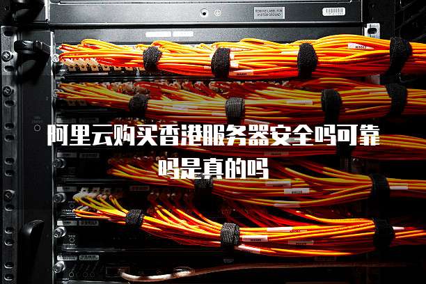 阿里云购买香港服务器安全吗可靠吗是真的吗