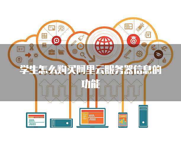 学生怎么购买阿里云服务器信息的功能