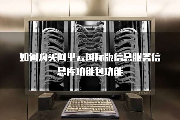 如何购买阿里云国际版信息服务信息库功能包功能