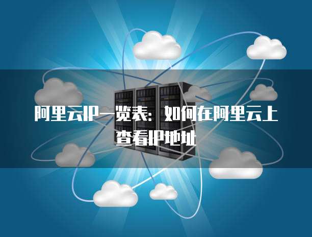 阿里云IP一览表:如何在阿里云上查看IP地址