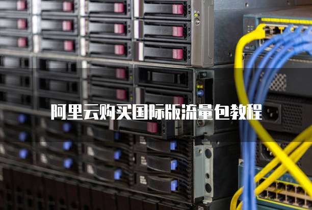 阿里云购买国际版流量包教程