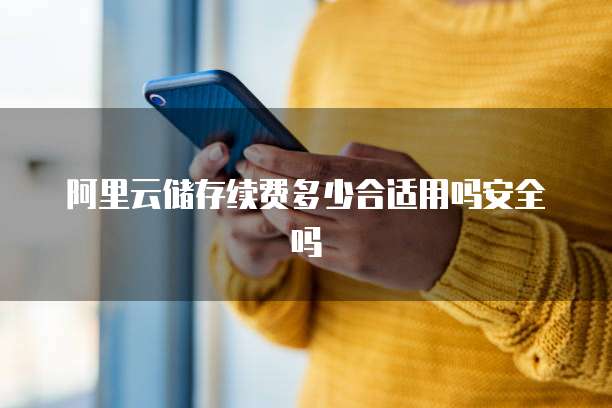 阿里云储存续费多少合适用吗安全吗