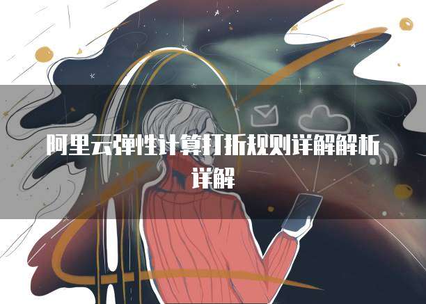 阿里云弹性计算打折规则详解解析详解