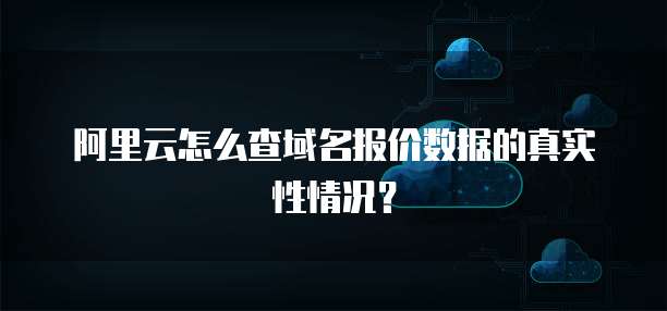 阿里云怎么查域名报价数据的真实性情况?