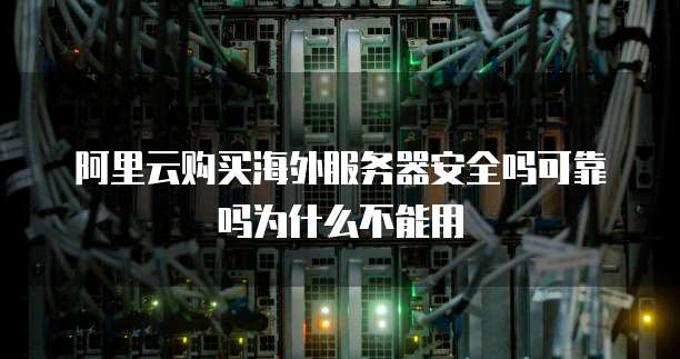 阿里云购买海外服务器安全吗可靠吗为什么不能用