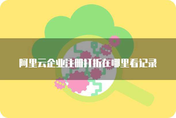 阿里云企业注册打折在哪里看记录
