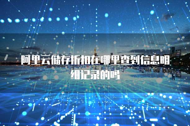 阿里云储存折扣在哪里查到信息明细记录的吗
