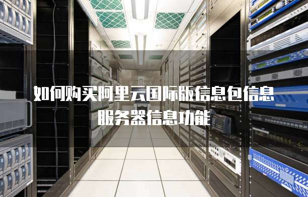 如何购买阿里云国际版信息包信息服务器信息功能