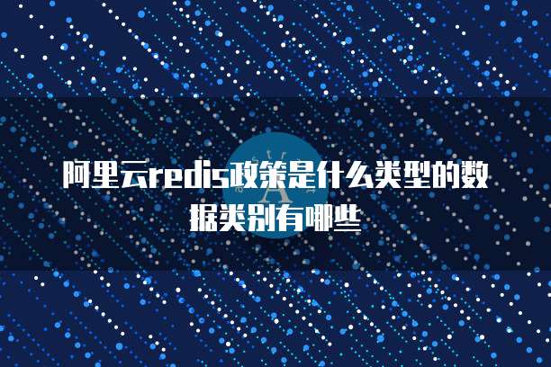 阿里云redis政策是什么类型的数据类别有哪些