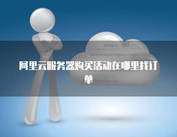 阿里云服务器购买活动在哪里找订单