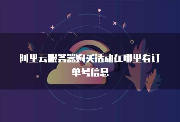 阿里云服务器购买活动在哪里看订单号信息