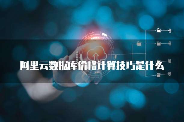 阿里云数据库价格计算技巧是什么