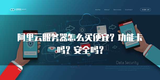 阿里云服务器怎么买便宜?功能卡吗?安全吗?