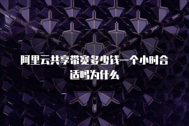 阿里云共享带宽多少钱一个小时合适吗为什么