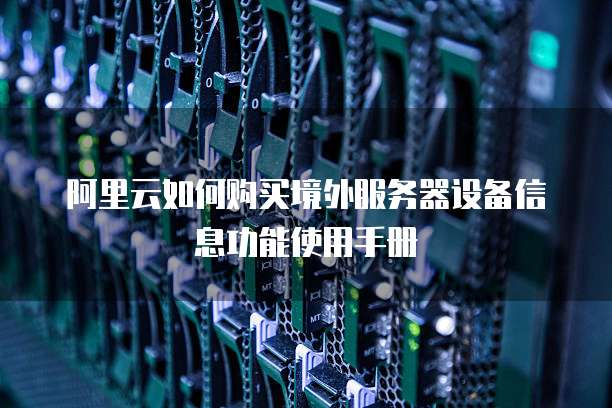 阿里云如何购买境外服务器设备信息功能使用手册