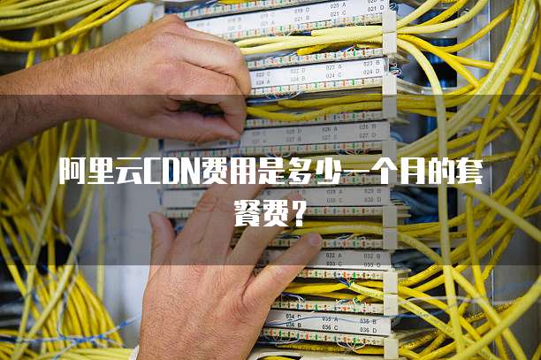 阿里云CDN费用是多少一个月的套餐费?