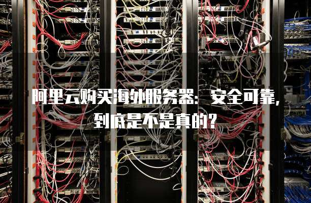 阿里云购买海外服务器：安全可靠，到底是不是真的？