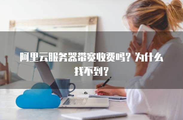 阿里云服务器带宽收费吗?为什么找不到?
