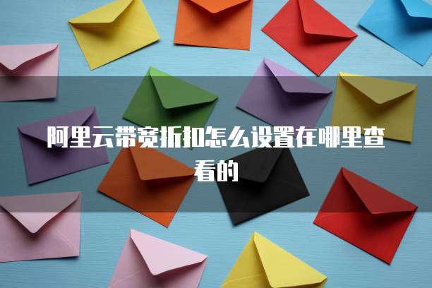 阿里云带宽折扣怎么设置在哪里查看的