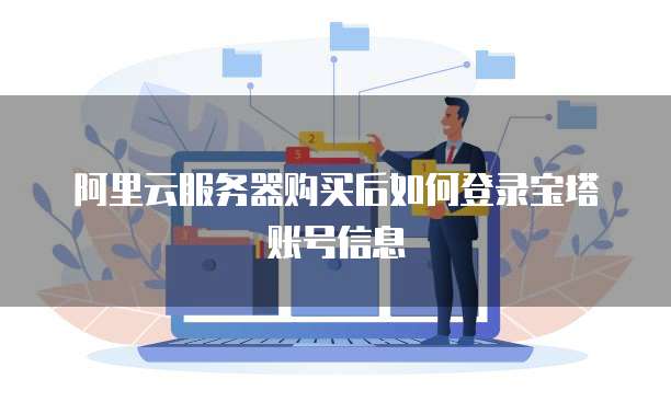 阿里云服务器购买后如何登录宝塔账号信息