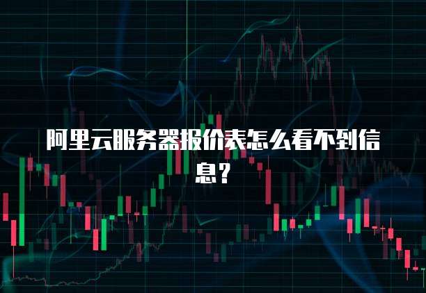 阿里云服务器报价表怎么看不到信息?