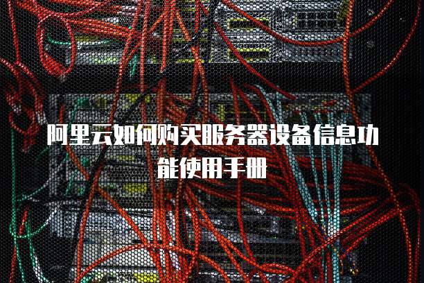 阿里云如何购买服务器设备信息功能使用手册
