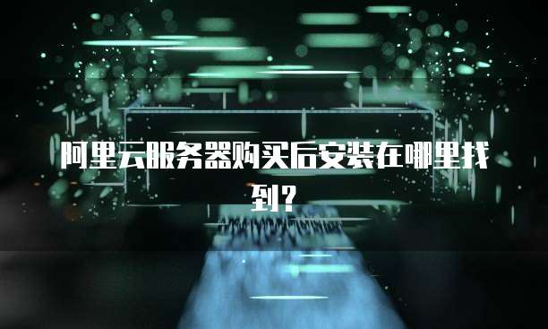 阿里云服务器购买后安装在哪里找到?