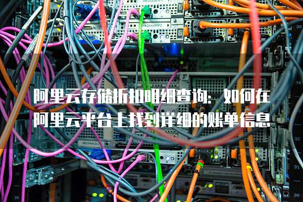 阿里云存储折扣明细查询:如何在阿里云平台上找到详细的账单信息