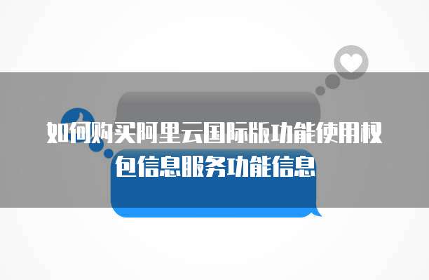 如何购买阿里云国际版功能使用权包信息服务功能信息