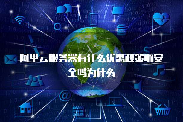 阿里云服务器有什么优惠政策嘛安全吗为什么