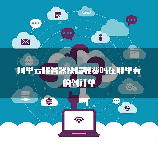 阿里云服务器快照收费吗在哪里看的到订单