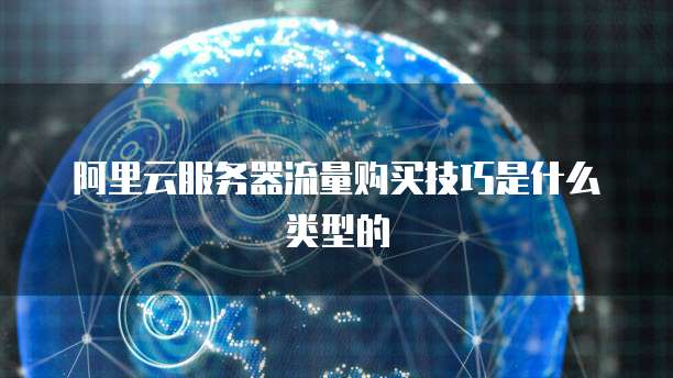 阿里云服务器流量购买技巧是什么类型的