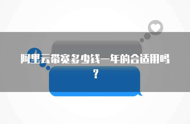 阿里云带宽多少钱一年的合适用吗？