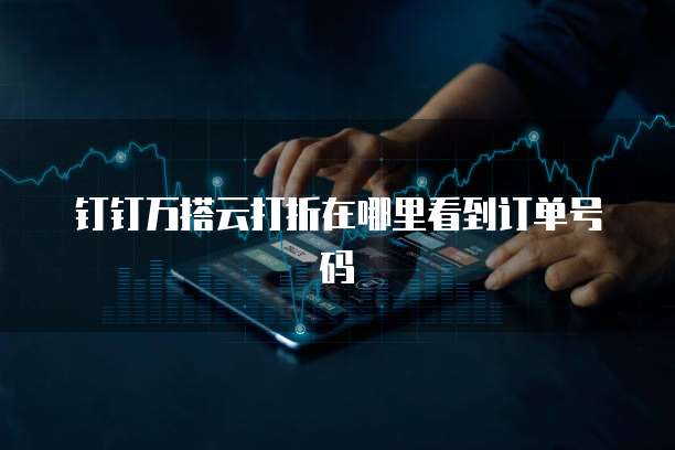 钉钉万搭云打折在哪里看到订单号码
